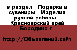  в раздел : Подарки и сувениры » Изделия ручной работы . Красноярский край,Бородино г.